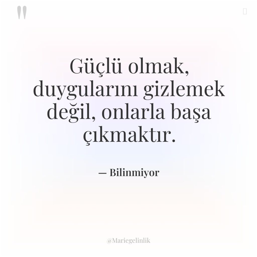 Güçlü olmak, duygularını gizlemek değil, onlarla başa çıkmaktır.