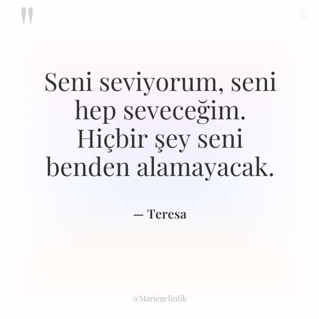 Seni seviyorum, seni hep seveceğim. Hiçbir şey seni benden alamayacak.