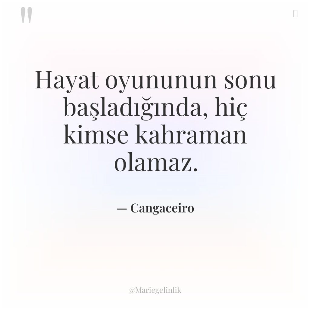 Hayat oyununun sonu başladığında, hiç kimse kahraman olamaz.