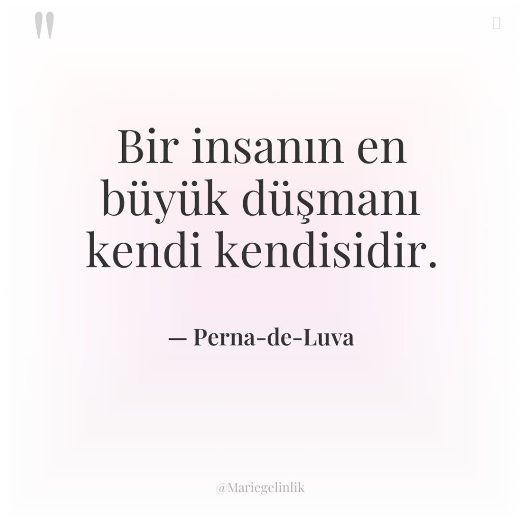 Bir insanın en büyük düşmanı kendi kendisidir.