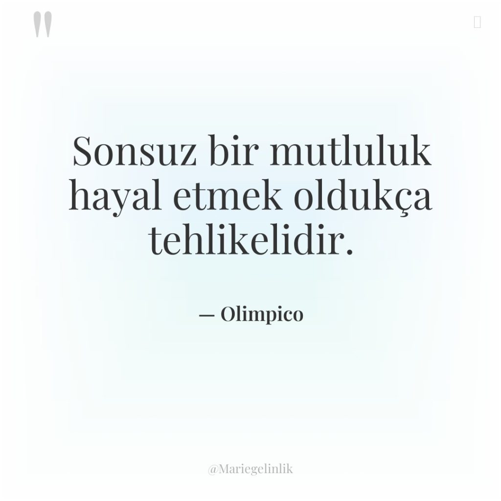 Sonsuz bir mutluluk hayal etmek oldukça tehlikelidir.