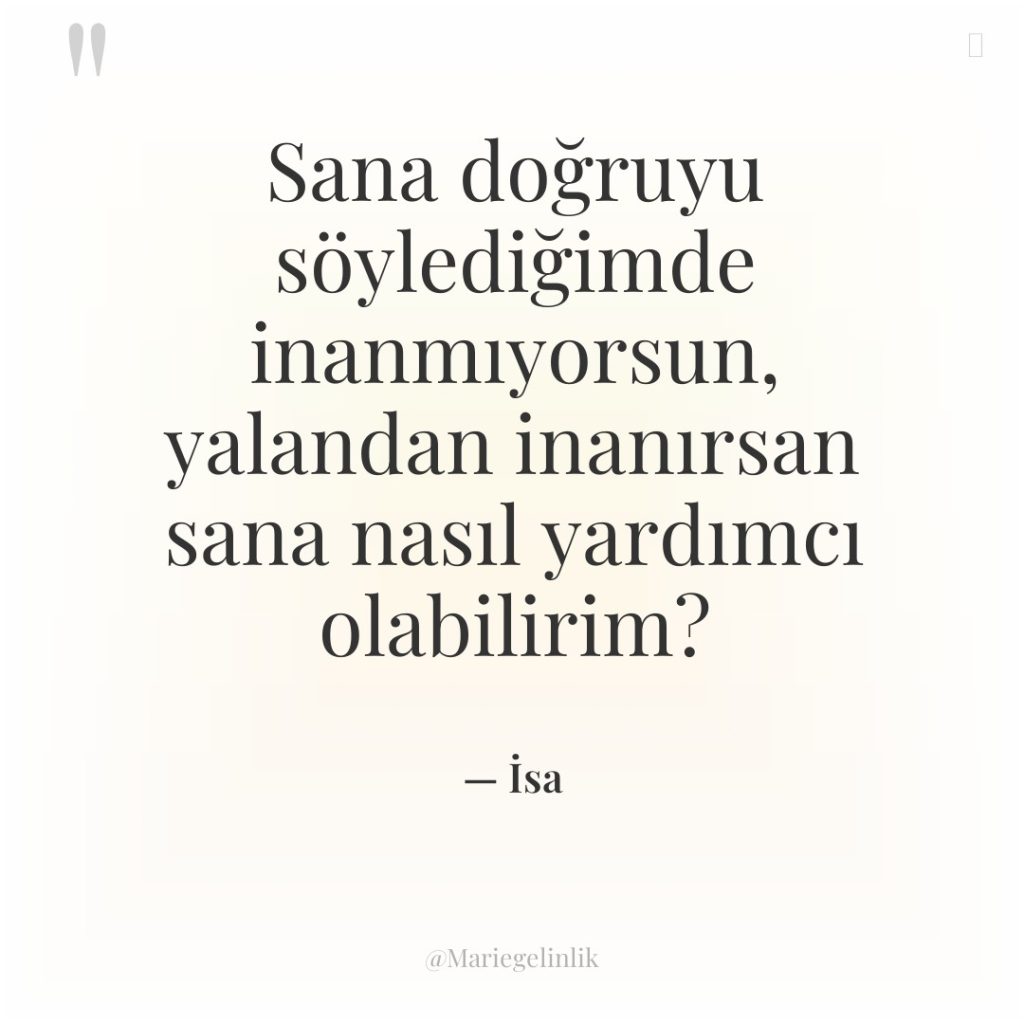 Sana doğruyu söylediğimde inanmıyorsun, yalandan inanırsan sana nasıl yardımcı olabilirim?