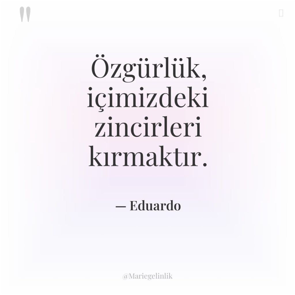 Özgürlük, içimizdeki zincirleri kırmaktır.