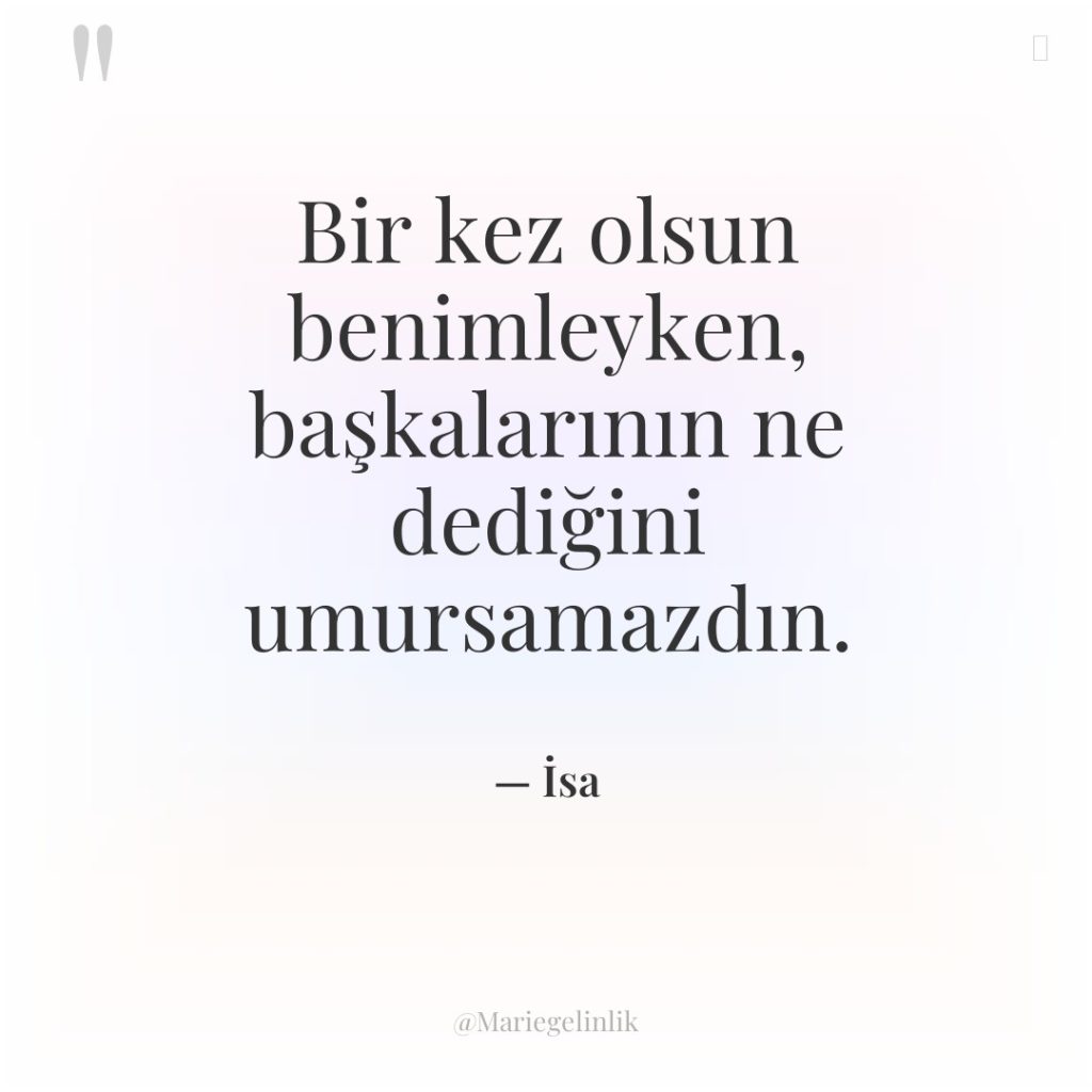 Bir kez olsun benimleyken, başkalarının ne dediğini umursamazdın.