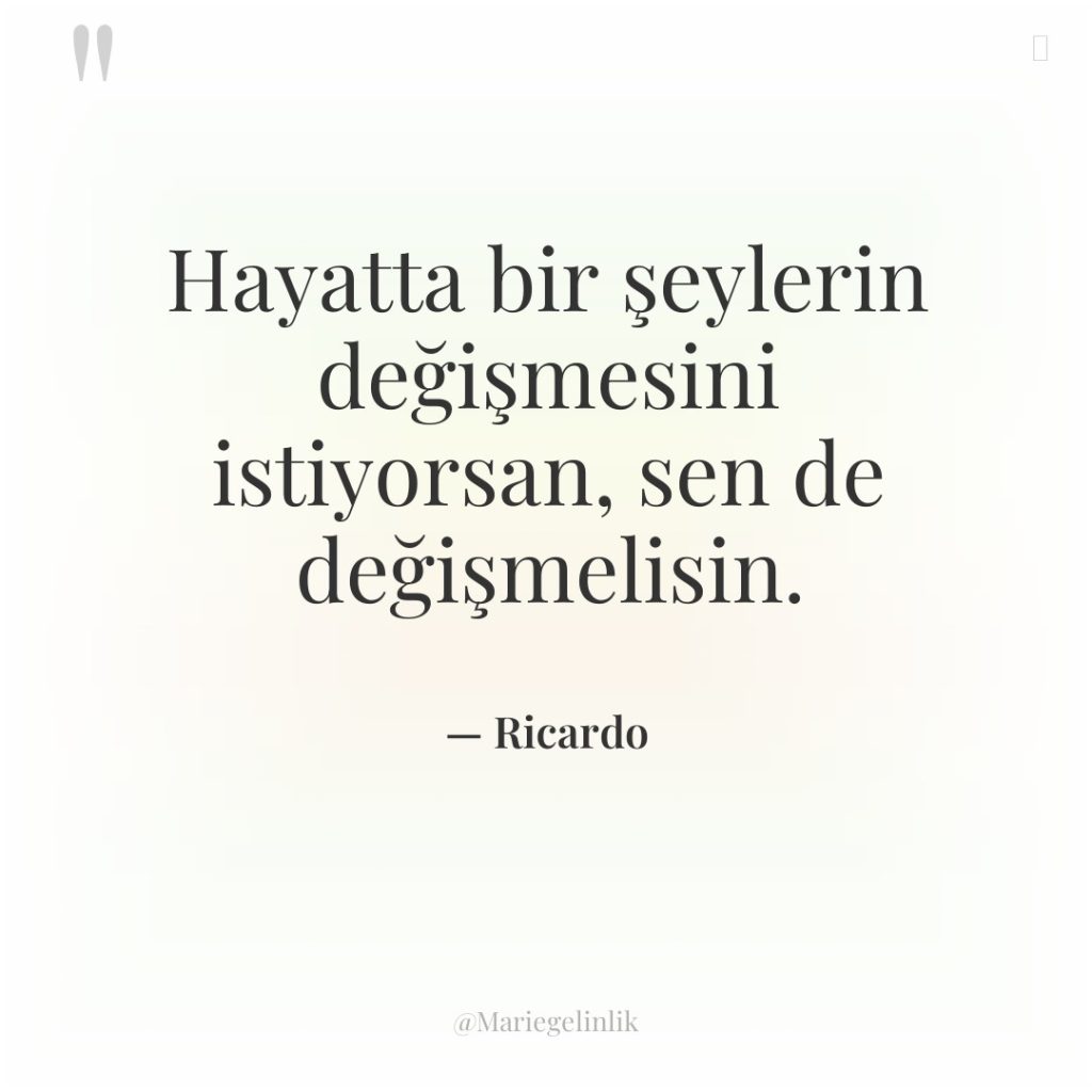 Hayatta bir şeylerin değişmesini istiyorsan, sen de değişmelisin.