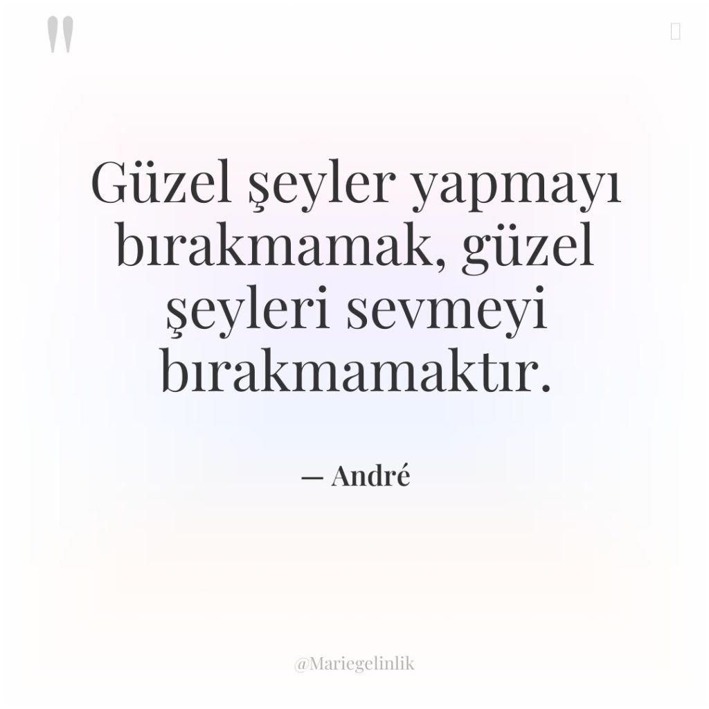 Güzel şeyler yapmayı bırakmamak, güzel şeyleri sevmeyi bırakmamaktır.