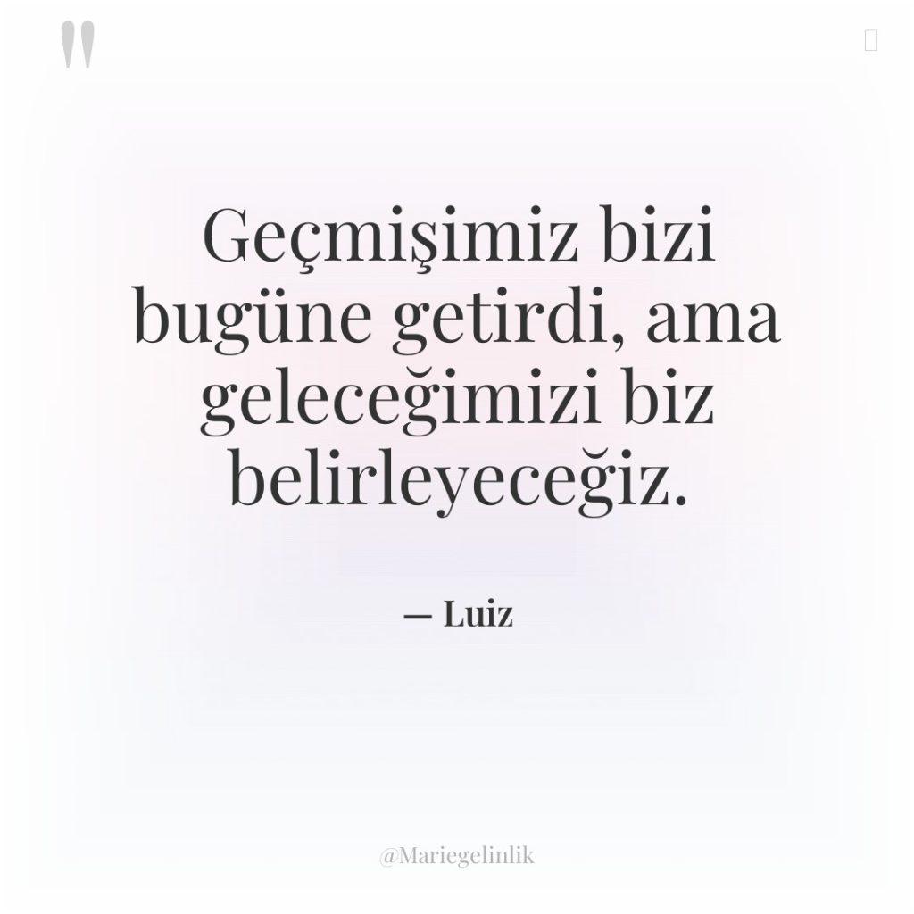 Geçmişimiz bizi bugüne getirdi, ama geleceğimizi biz belirleyeceğiz.