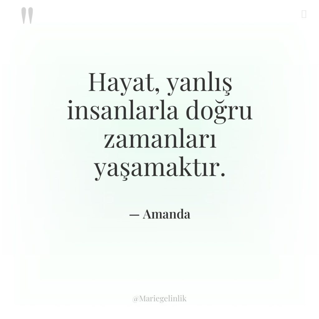 Hayat, yanlış insanlarla doğru zamanları yaşamaktır.