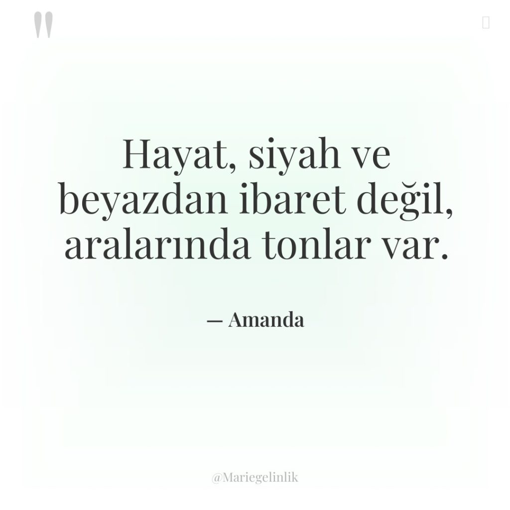 Hayat, siyah ve beyazdan ibaret değil, aralarında tonlar var.