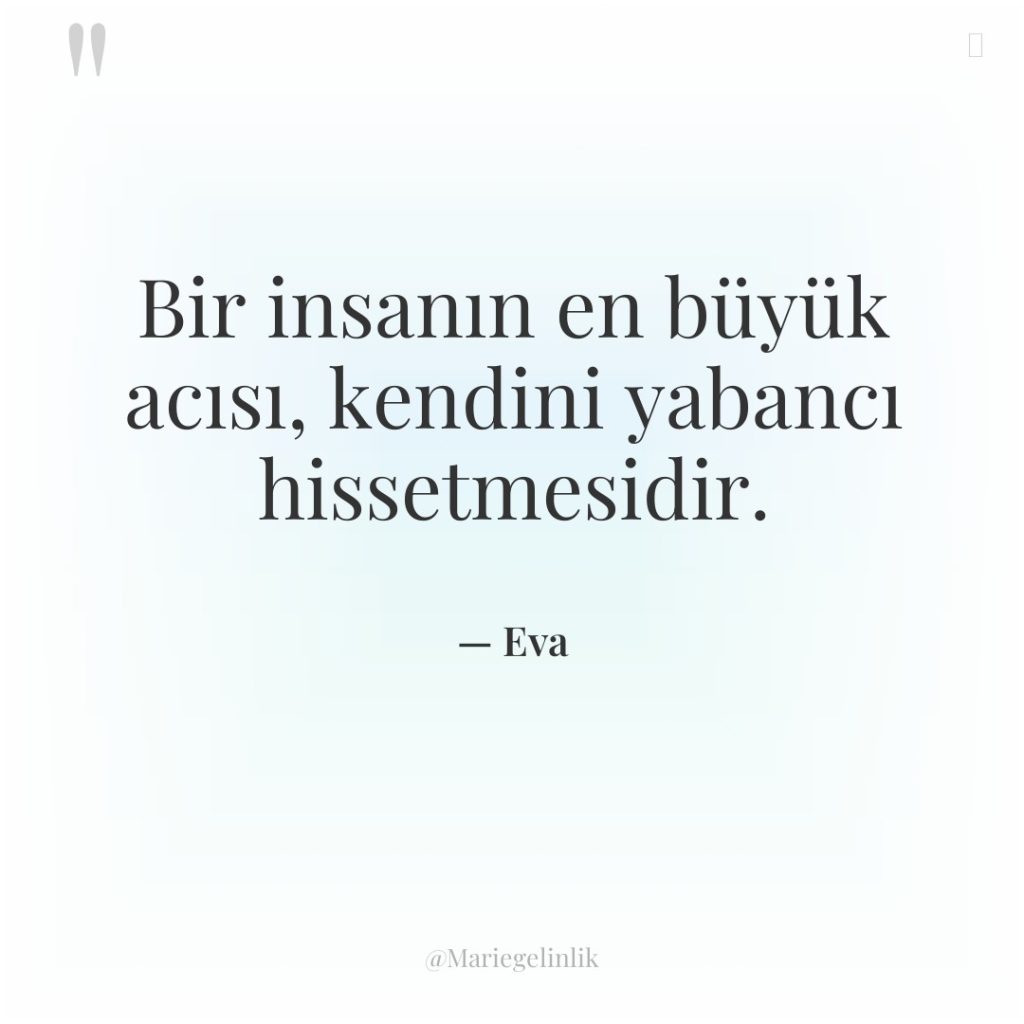 Bir insanın en büyük acısı, kendini yabancı hissetmesidir.