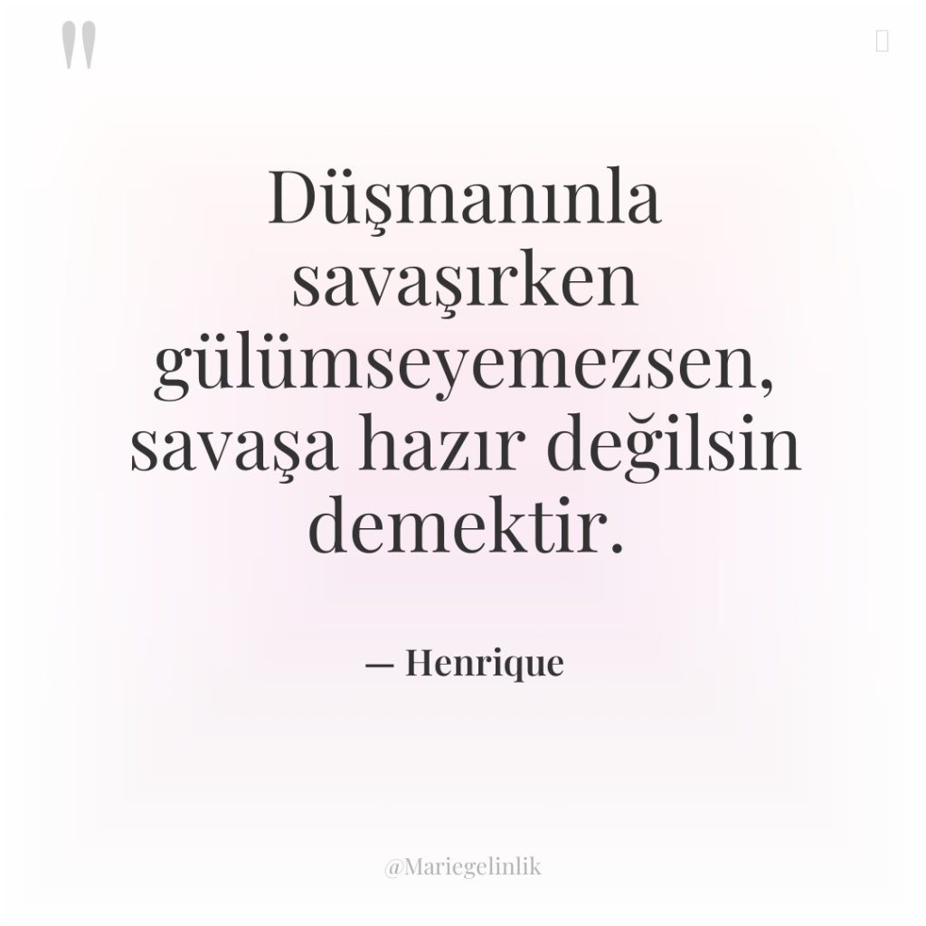 Düşmanınla savaşırken gülümseyemezsen, savaşa hazır değilsin demektir.