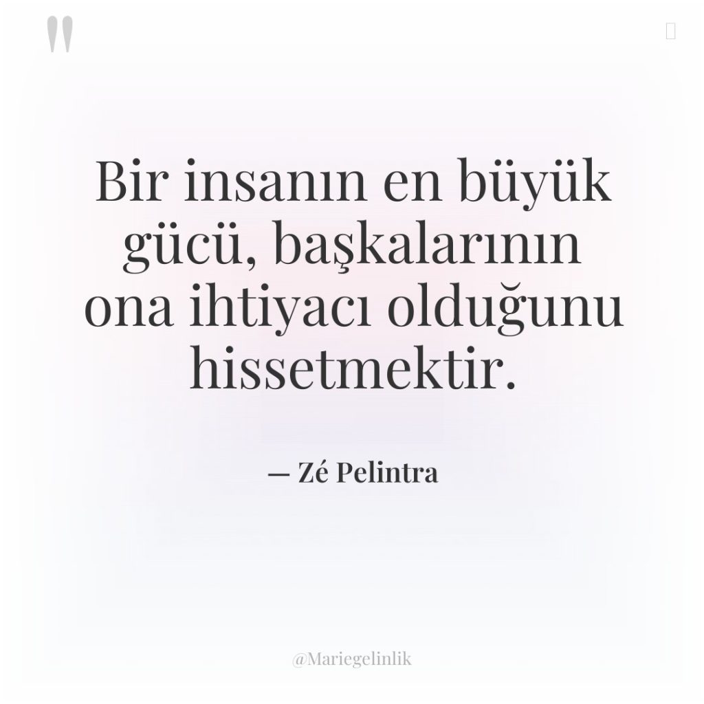 Bir insanın en büyük gücü, başkalarının ona ihtiyacı olduğunu hissetmektir.