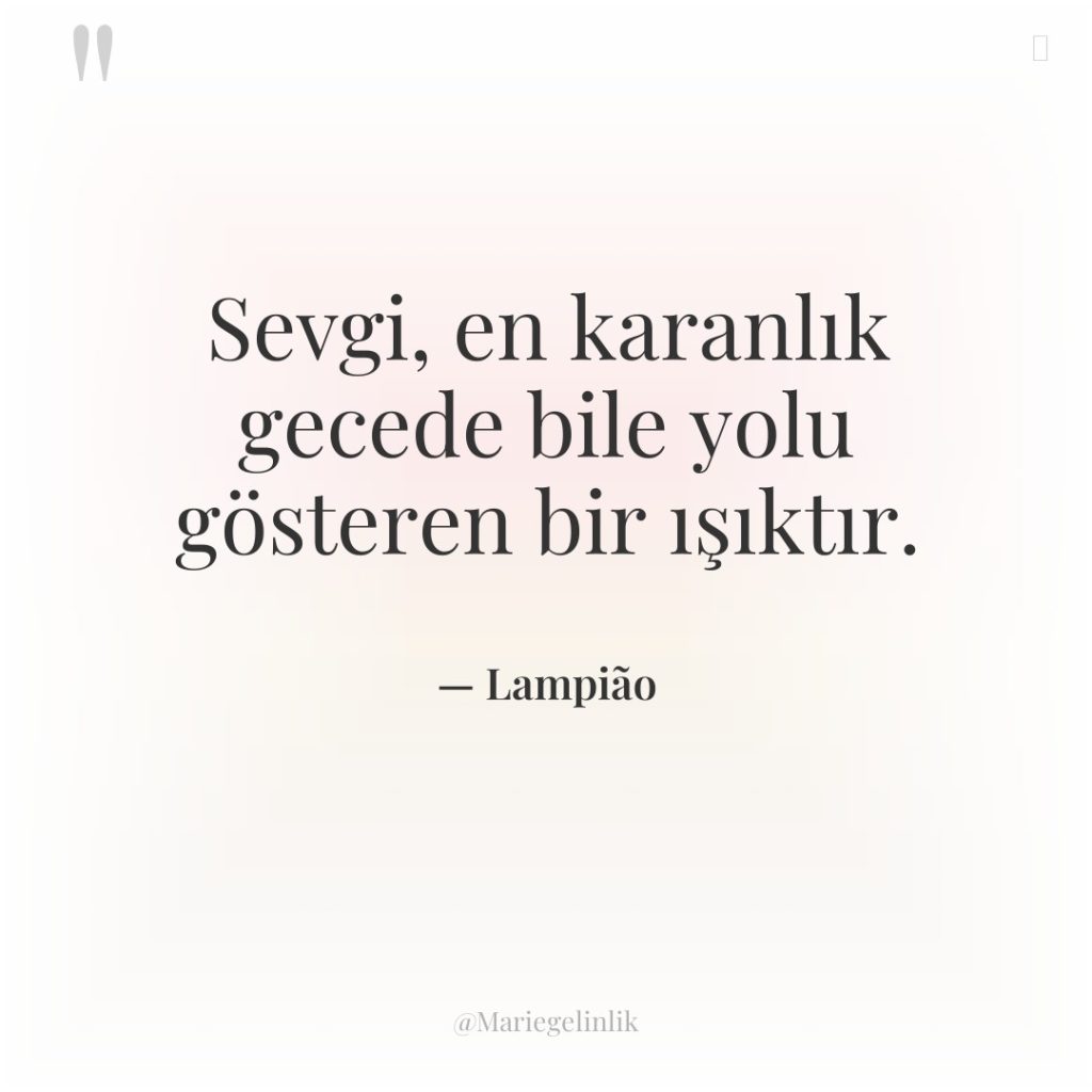 Sevgi, en karanlık gecede bile yolu gösteren bir ışıktır.