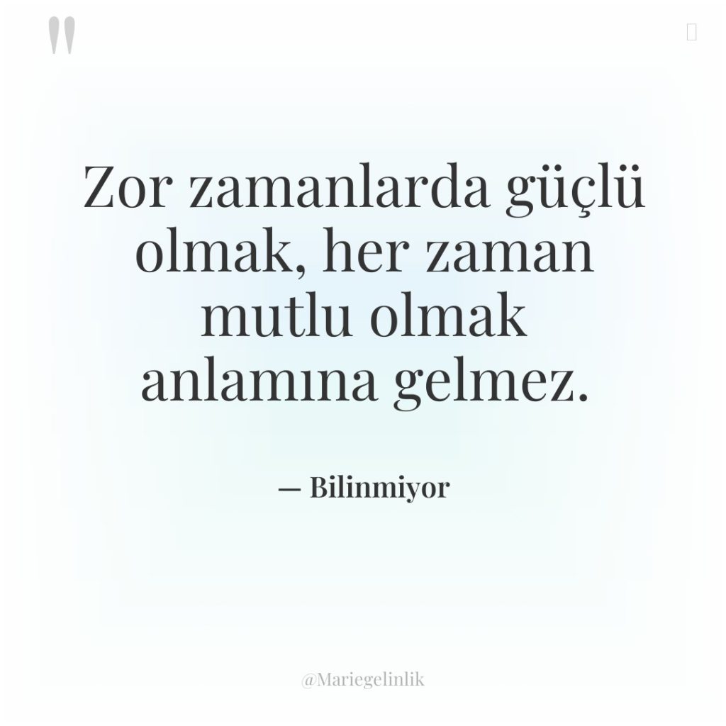 Zor zamanlarda güçlü olmak, her zaman mutlu olmak anlamına gelmez.