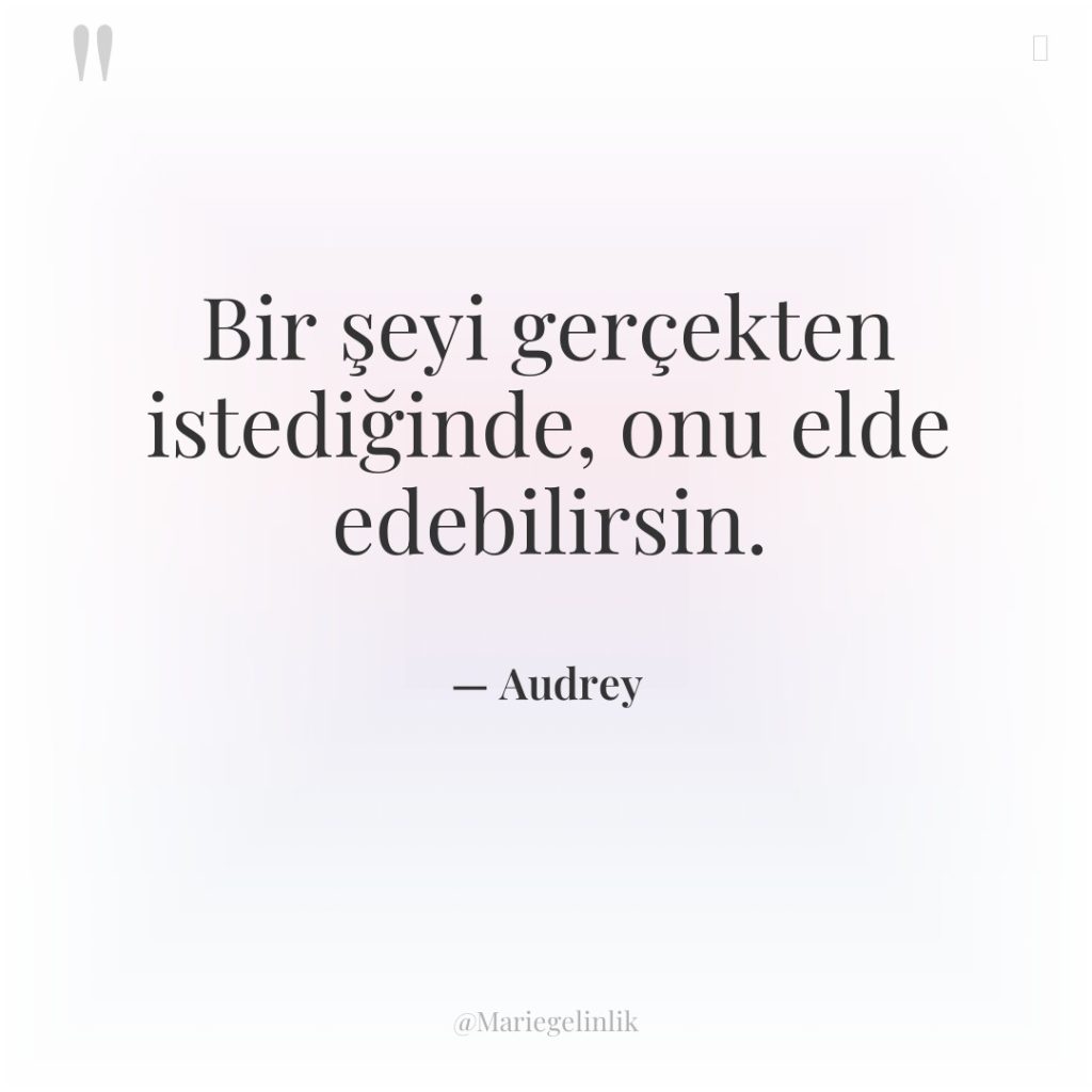 Bir şeyi gerçekten istediğinde, onu elde edebilirsin.