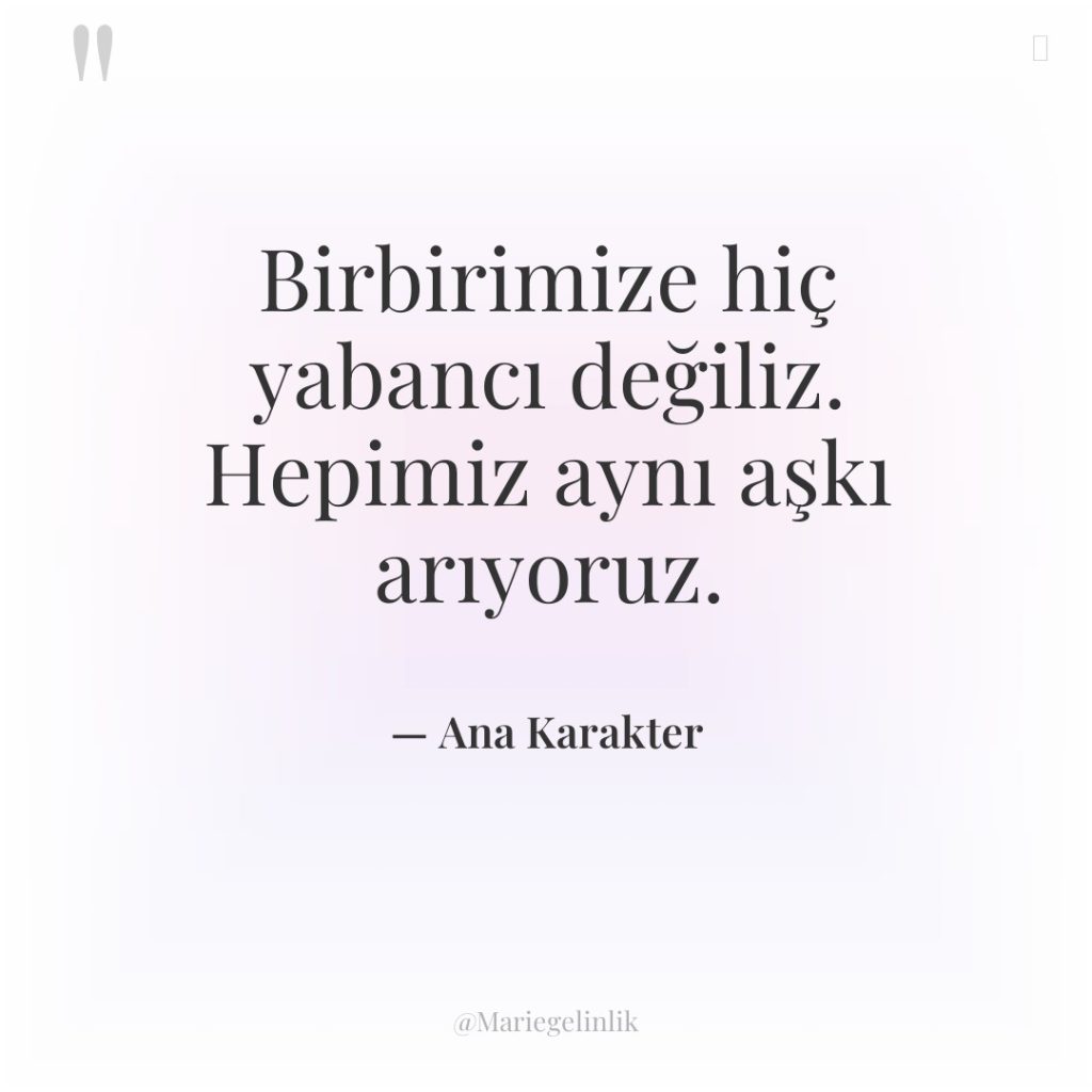 Birbirimize hiç yabancı değiliz. Hepimiz aynı aşkı arıyoruz.