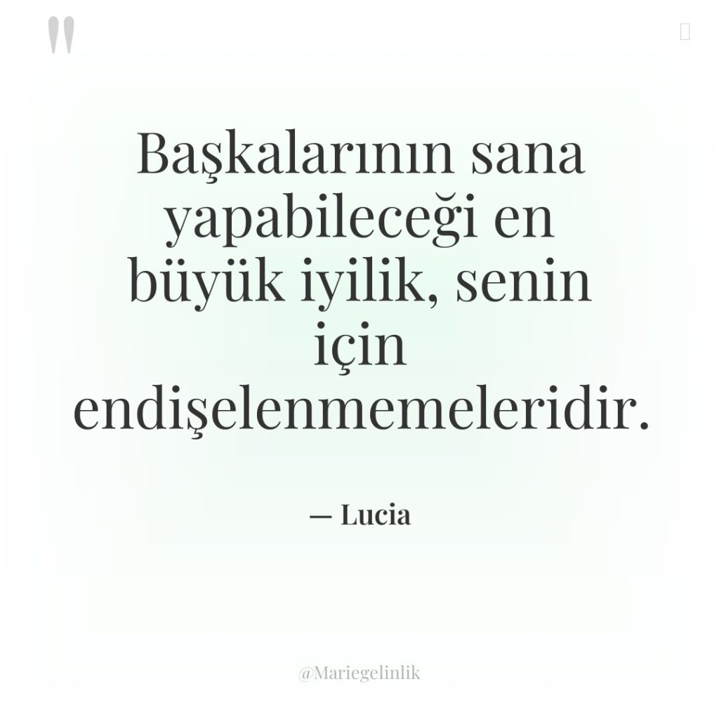 Başkalarının sana yapabileceği en büyük iyilik, senin için endişelenmemeleridir.