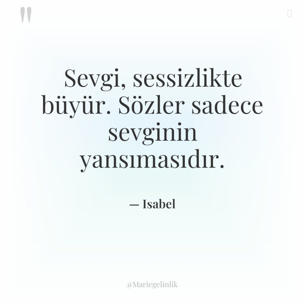 Sevgi, sessizlikte büyür. Sözler sadece sevginin yansımasıdır.