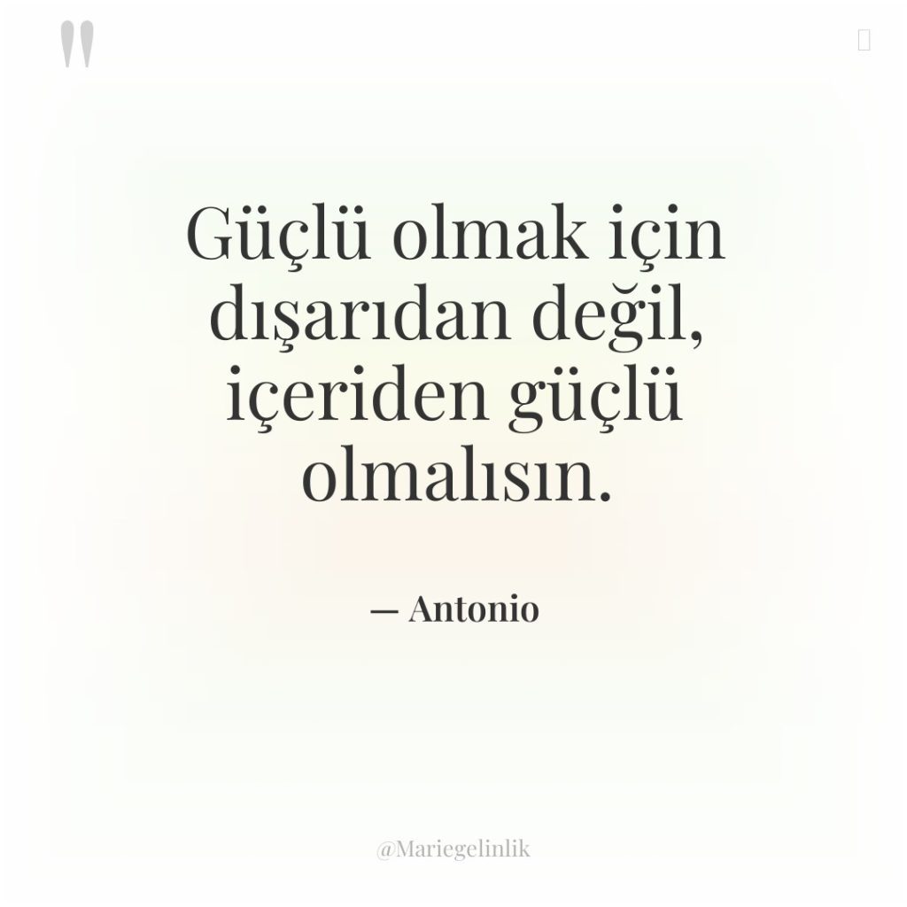 Güçlü olmak için dışarıdan değil, içeriden güçlü olmalısın.