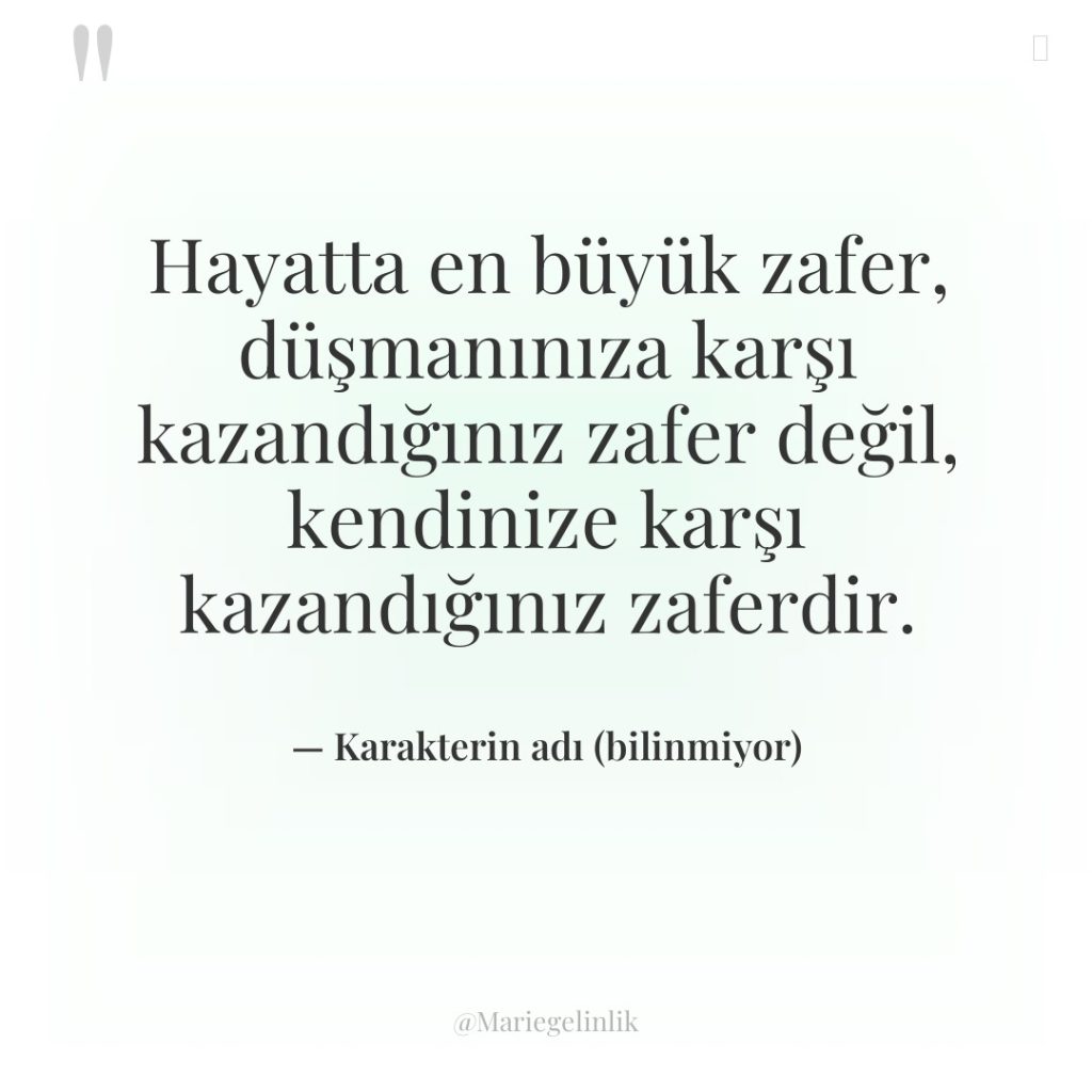 Hayatta en büyük zafer, düşmanınıza karşı kazandığınız zafer değil, kendinize…