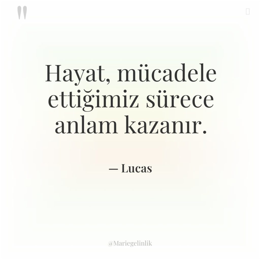 Hayat, mücadele ettiğimiz sürece anlam kazanır.