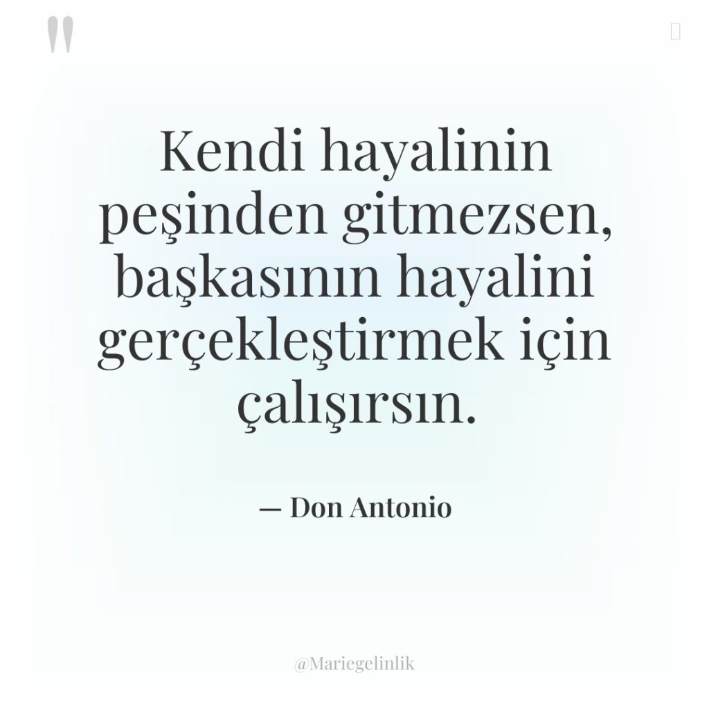 Kendi hayalinin peşinden gitmezsen, başkasının hayalini gerçekleştirmek için çalışırsın.