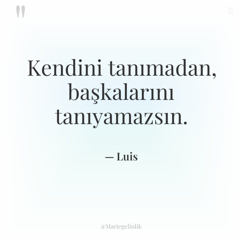 Kendini tanımadan, başkalarını tanıyamazsın.