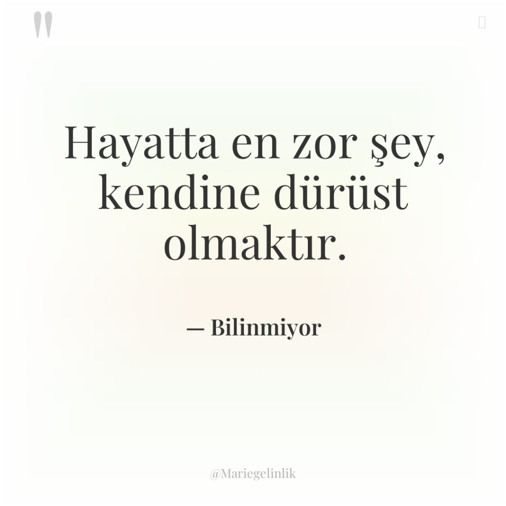 Hayatta en zor şey, kendine dürüst olmaktır.