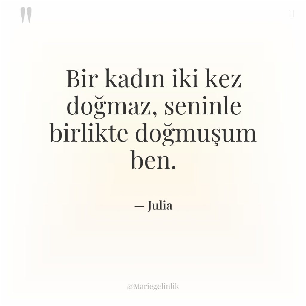 Bir kadın iki kez doğmaz, seninle birlikte doğmuşum ben.