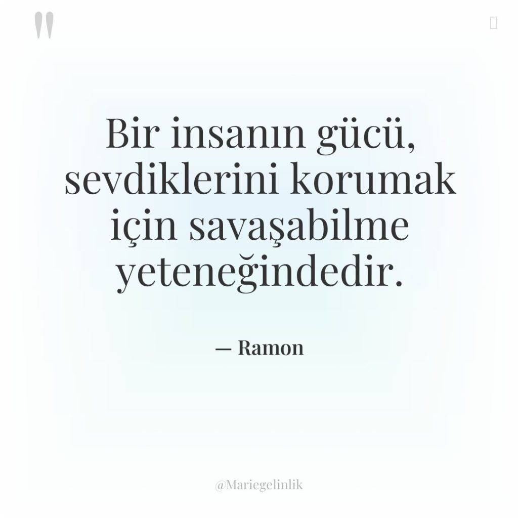 Bir insanın gücü, sevdiklerini korumak için savaşabilme yeteneğindedir.