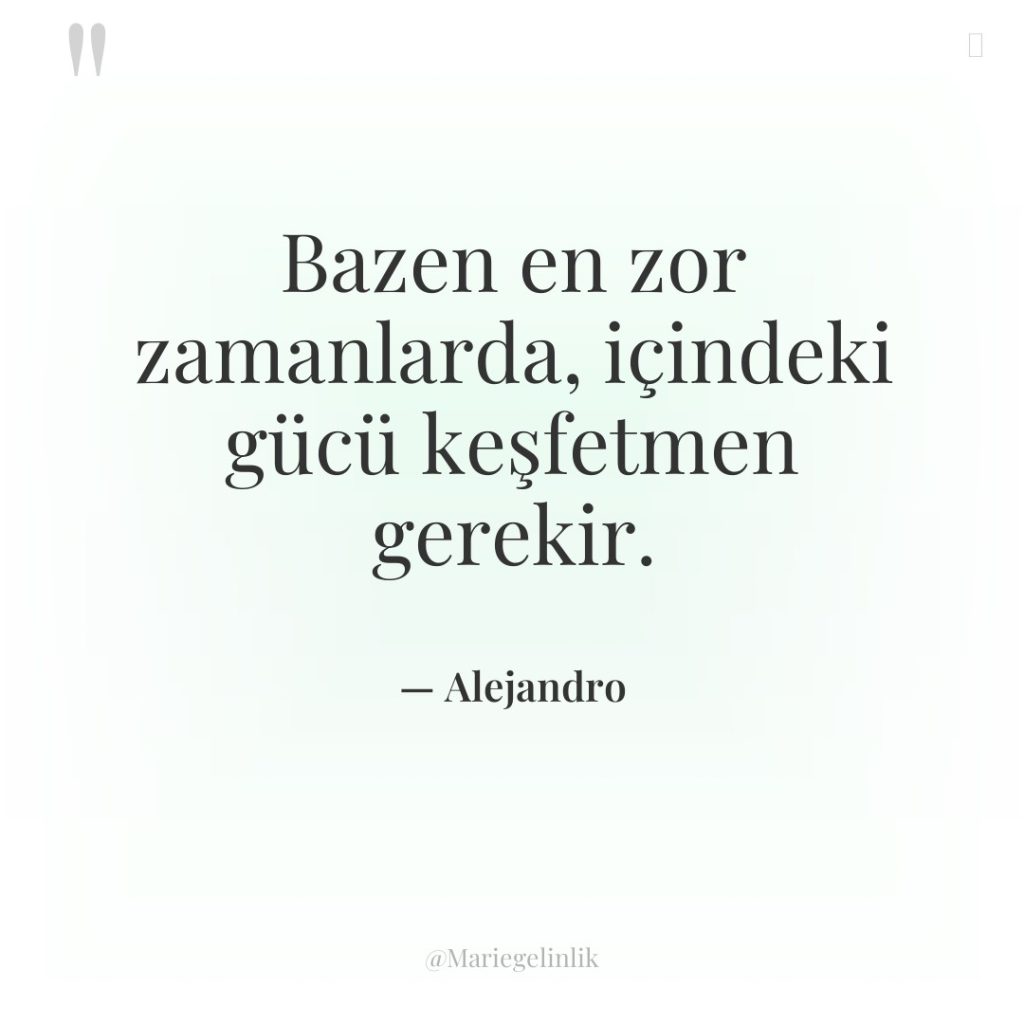 Bazen en zor zamanlarda, içindeki gücü keşfetmen gerekir.