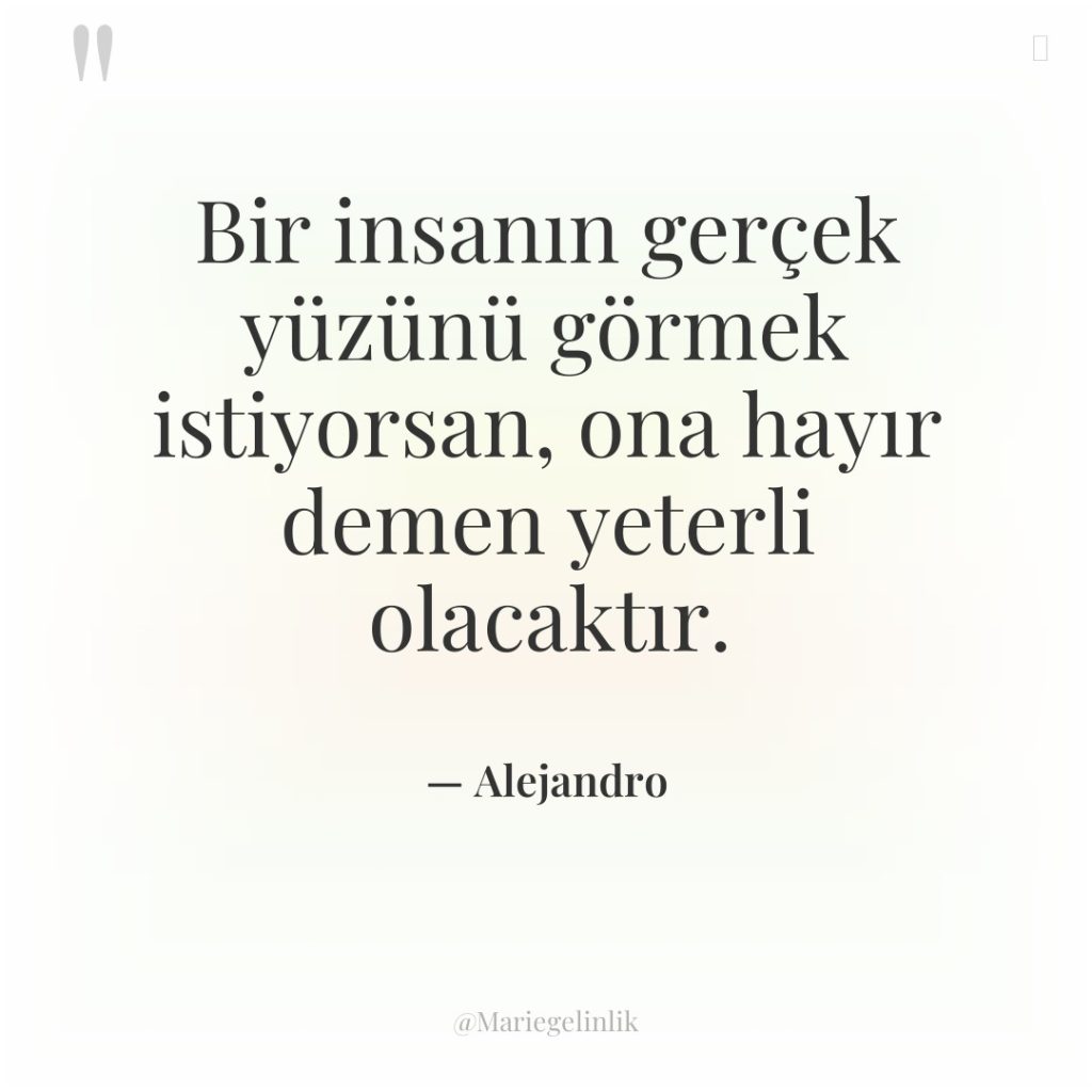 Bir insanın gerçek yüzünü görmek istiyorsan, ona hayır demen yeterli…