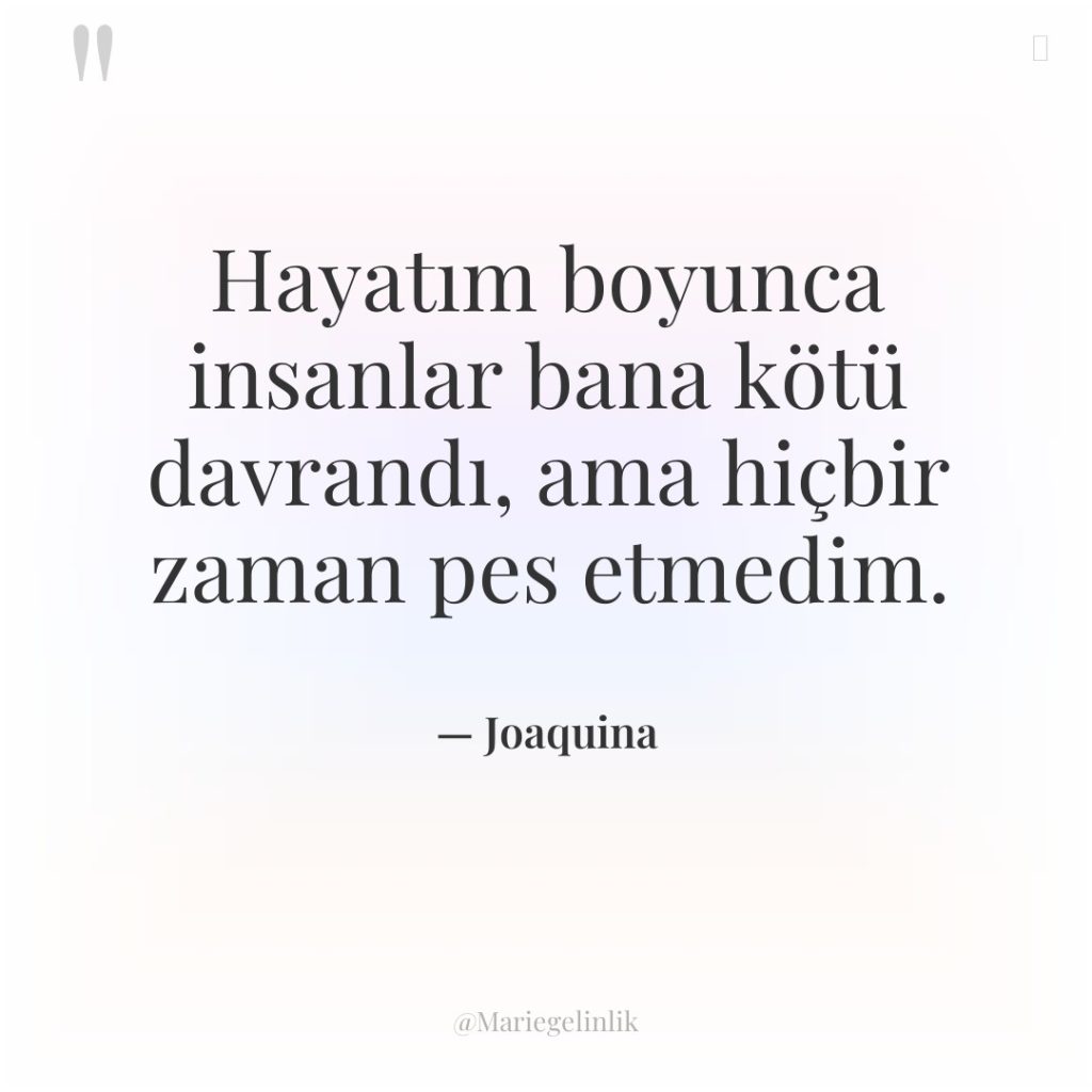 Hayatım boyunca insanlar bana kötü davrandı, ama hiçbir zaman pes…