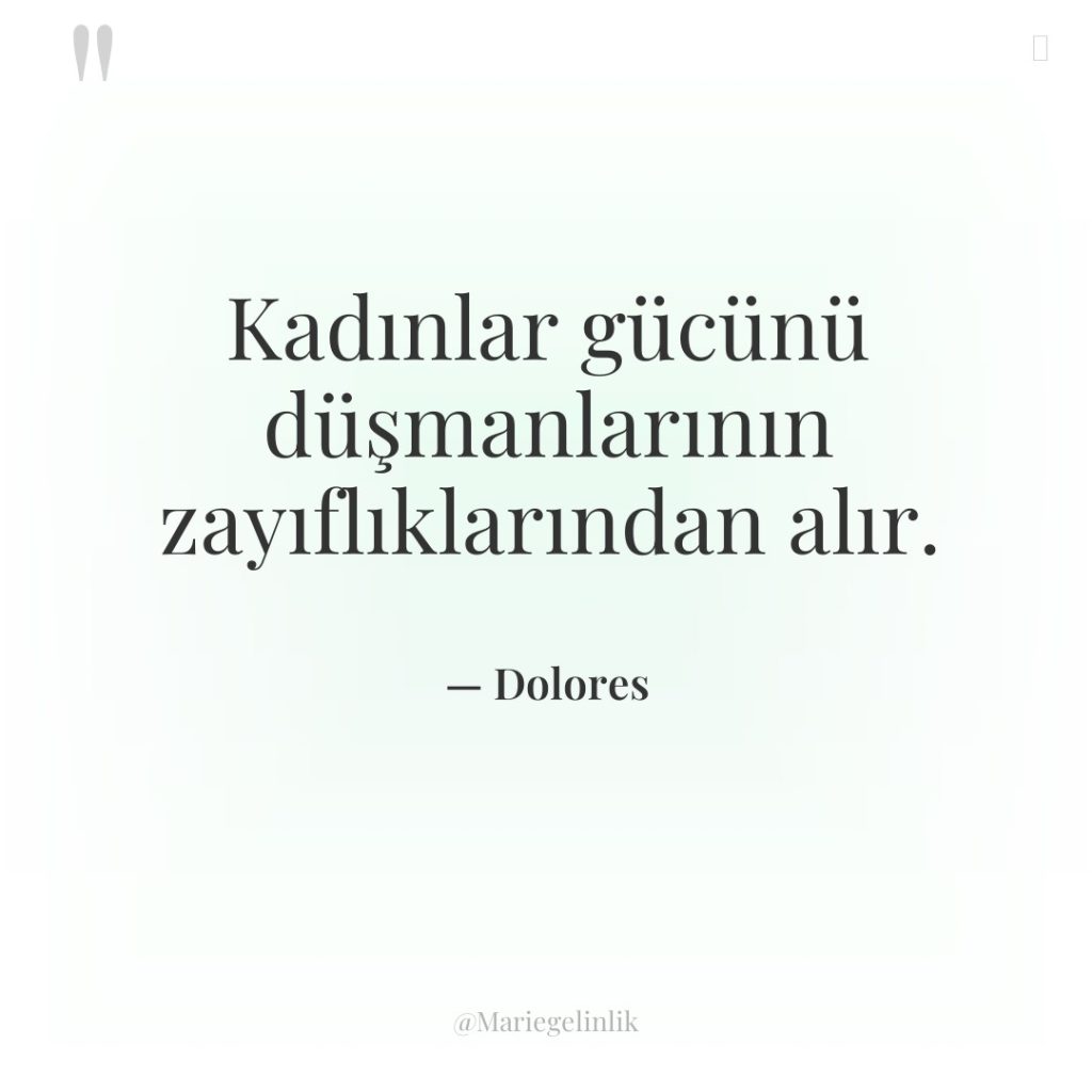 Kadınlar gücünü düşmanlarının zayıflıklarından alır.
