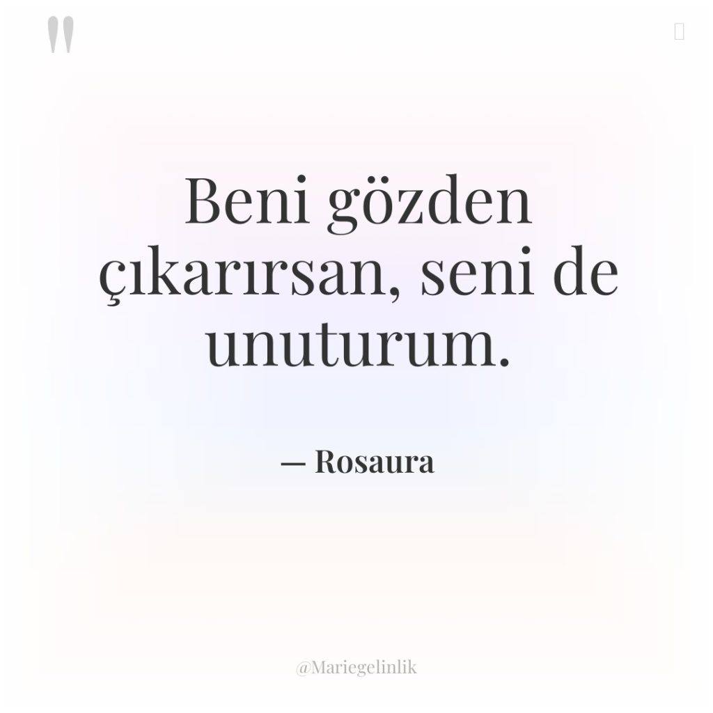 Beni gözden çıkarırsan, seni de unuturum.