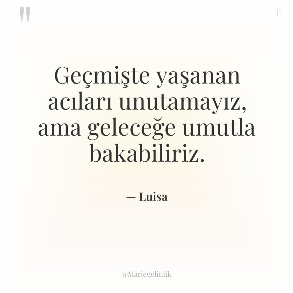 Geçmişte yaşanan acıları unutamayız, ama geleceğe umutla bakabiliriz.
