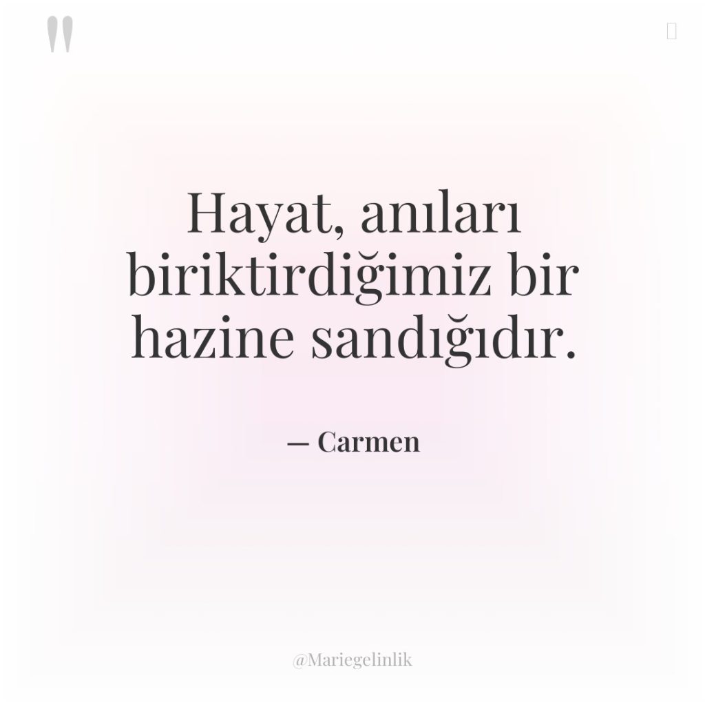 Hayat, anıları biriktirdiğimiz bir hazine sandığıdır.