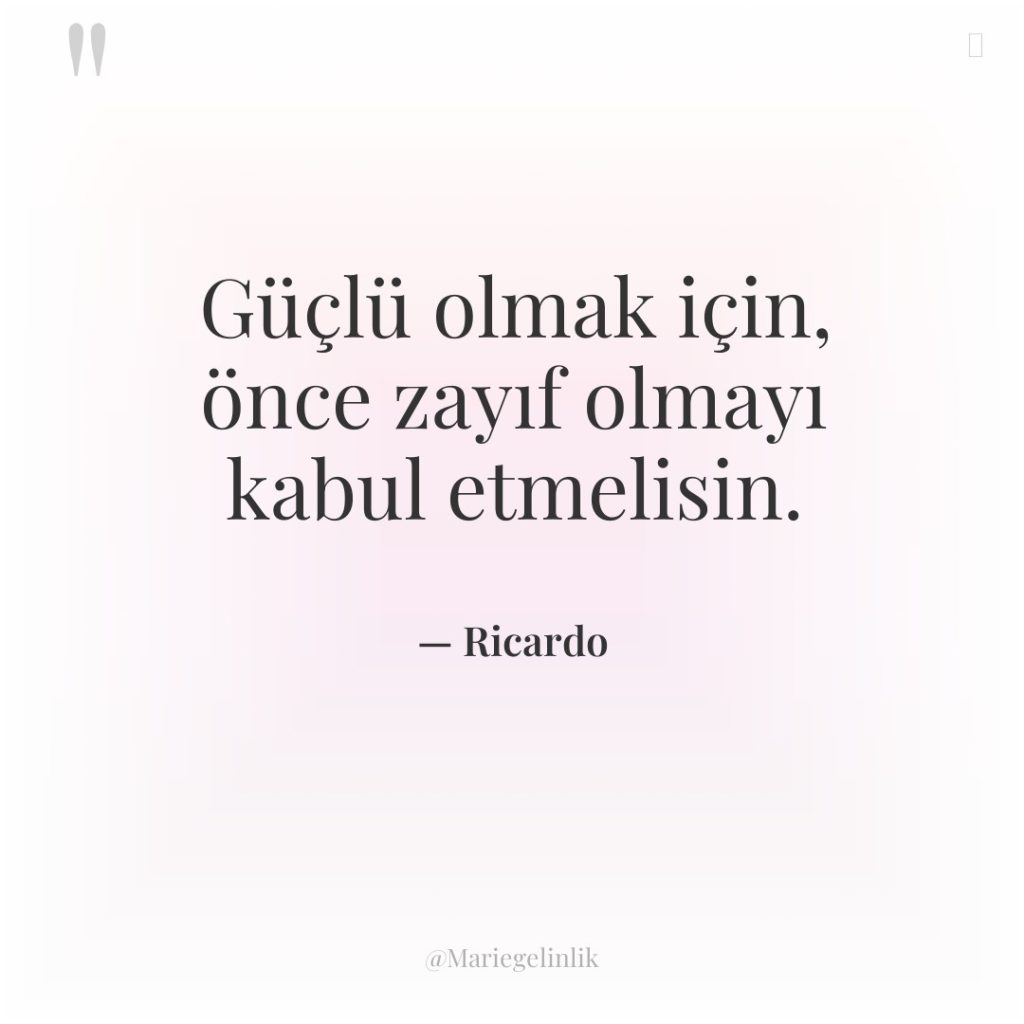 Güçlü olmak için, önce zayıf olmayı kabul etmelisin.