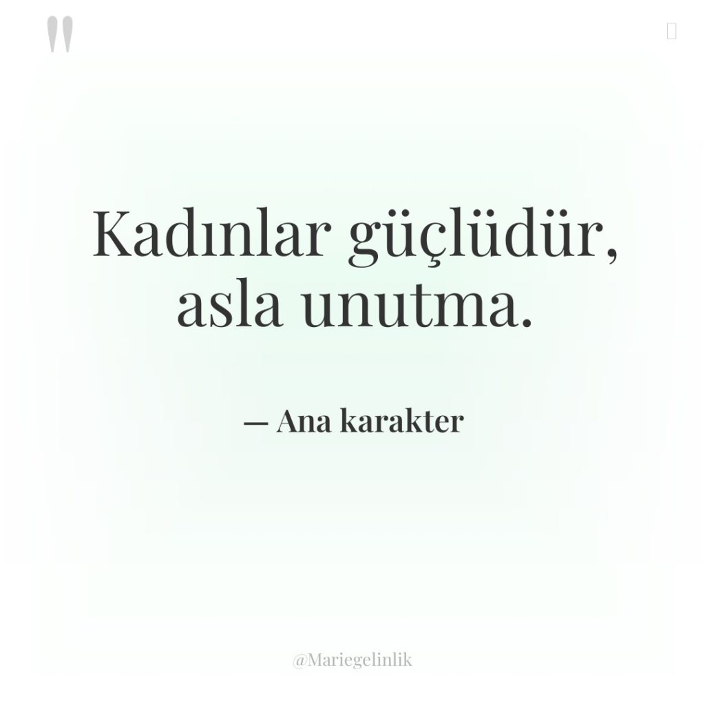 Kadınlar güçlüdür, asla unutma.