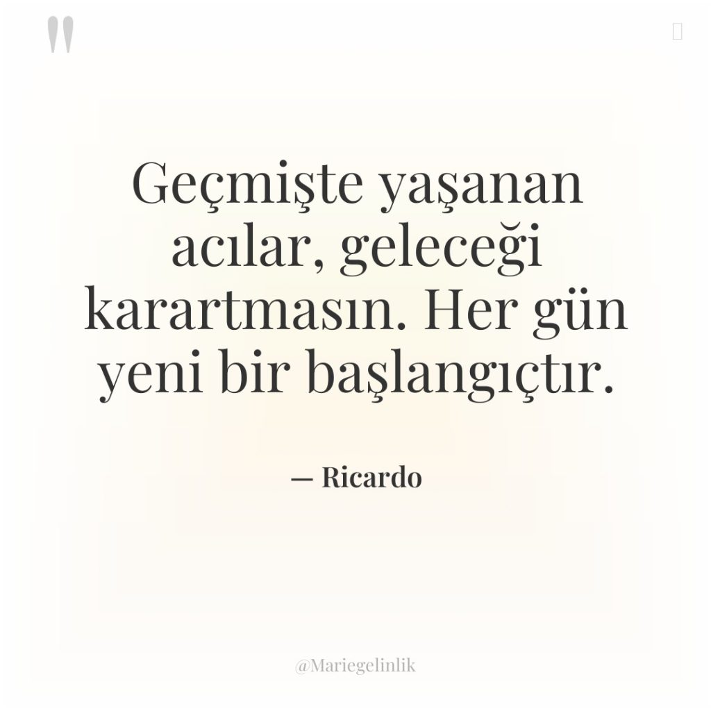 Geçmişte yaşanan acılar, geleceği karartmasın. Her gün yeni bir başlangıçtır.