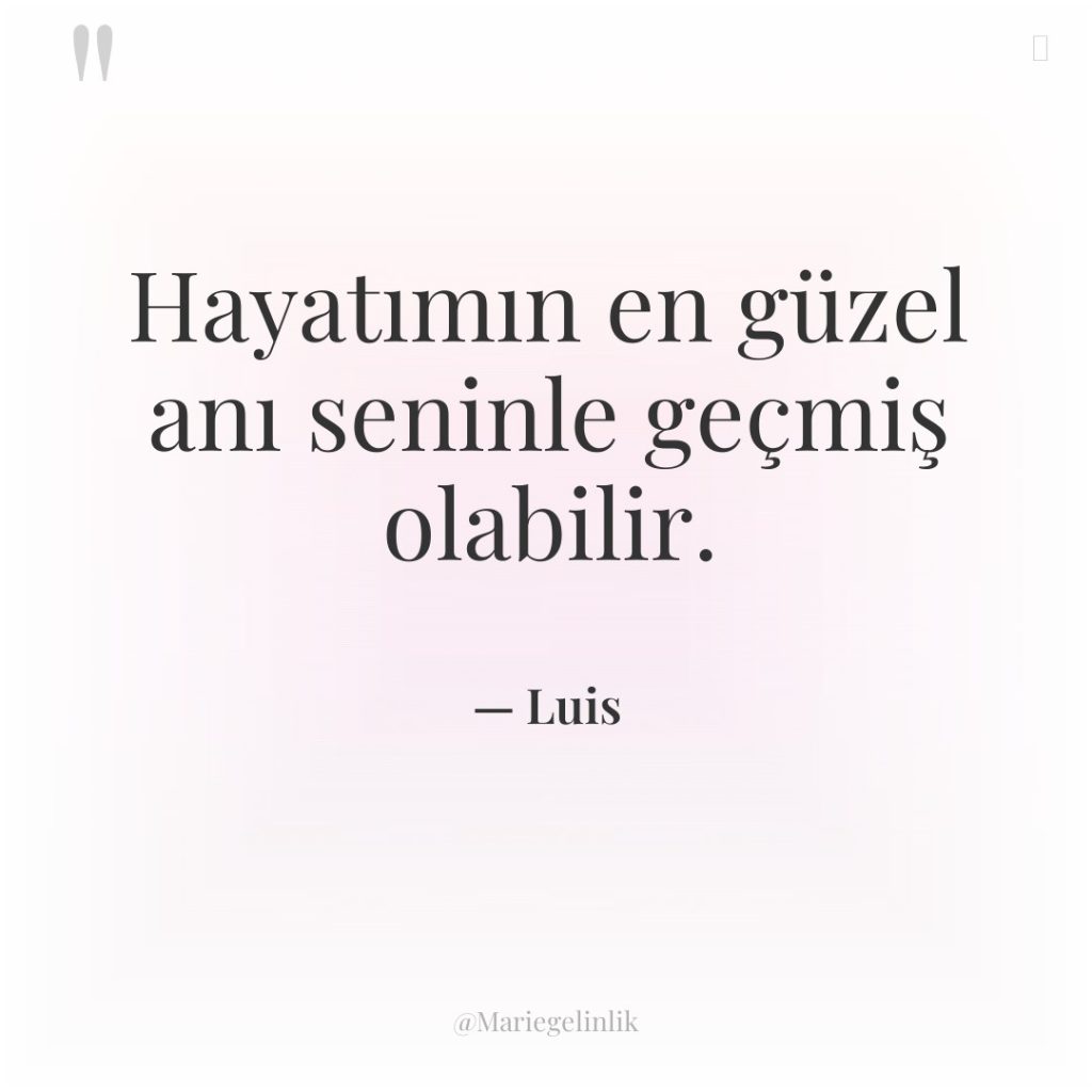 Hayatımın en güzel anı seninle geçmiş olabilir.