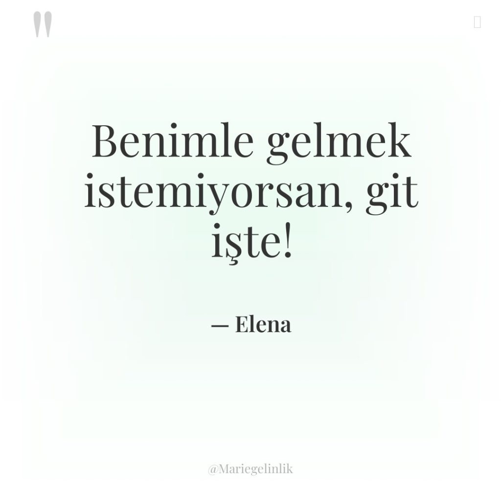 Benimle gelmek istemiyorsan, git işte!