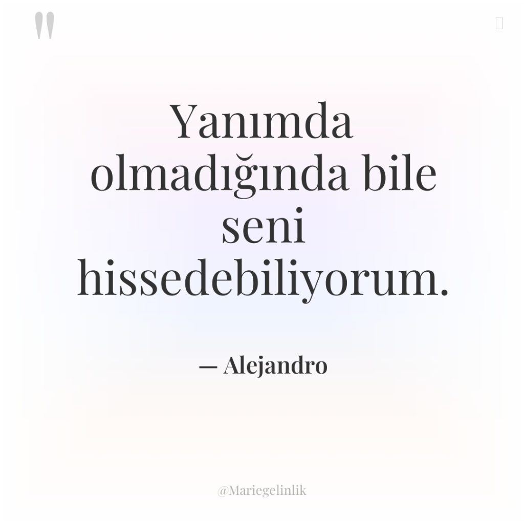 Yanımda olmadığında bile seni hissedebiliyorum.