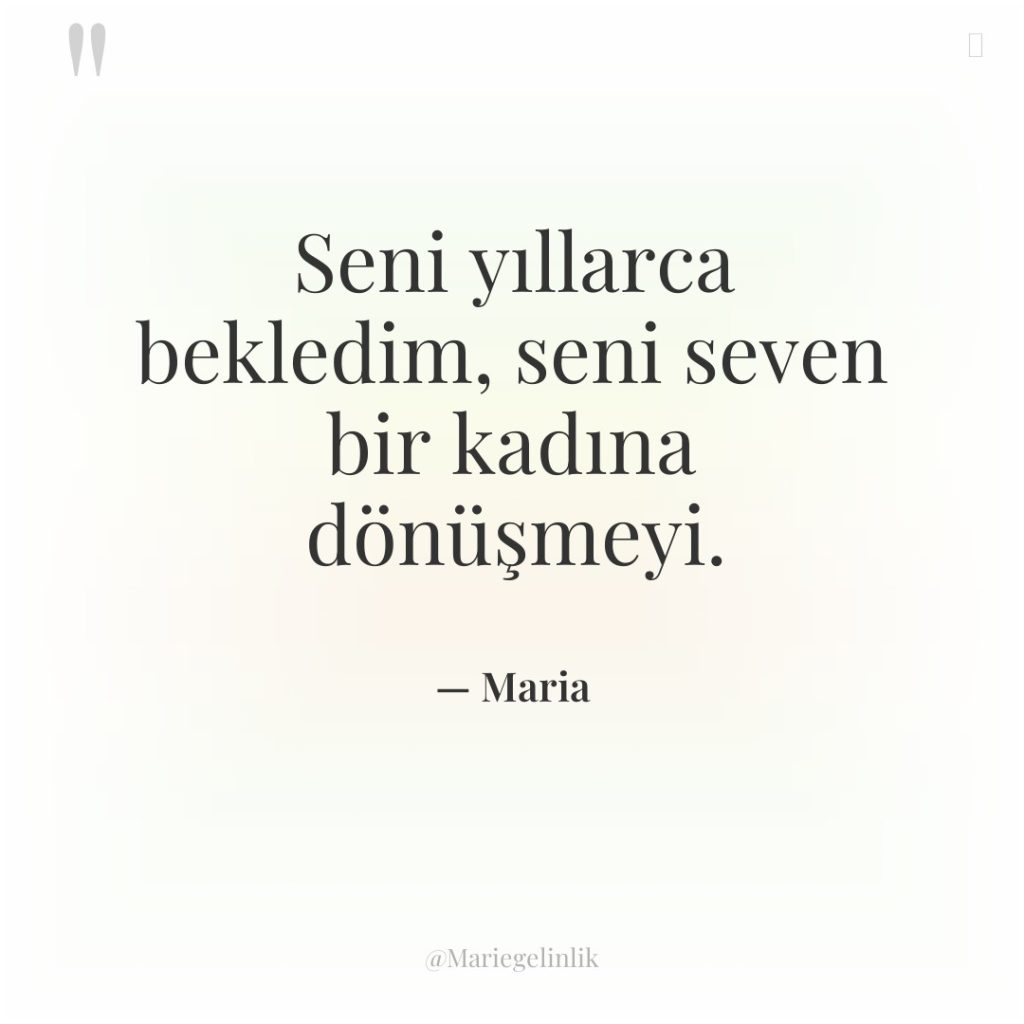 Seni yıllarca bekledim, seni seven bir kadına dönüşmeyi.