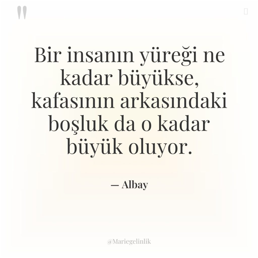 Bir insanın yüreği ne kadar büyükse, kafasının arkasındaki boşluk da…