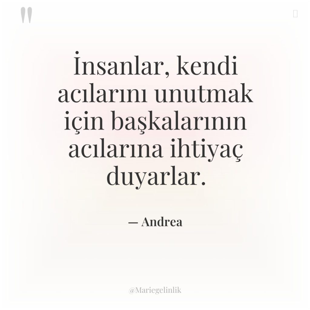 İnsanlar, kendi acılarını unutmak için başkalarının acılarına ihtiyaç duyarlar.