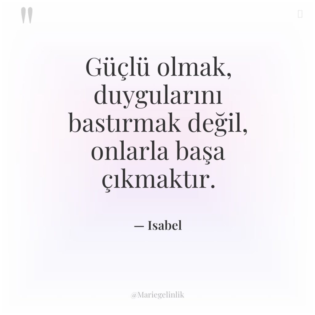 Güçlü olmak, duygularını bastırmak değil, onlarla başa çıkmaktır.