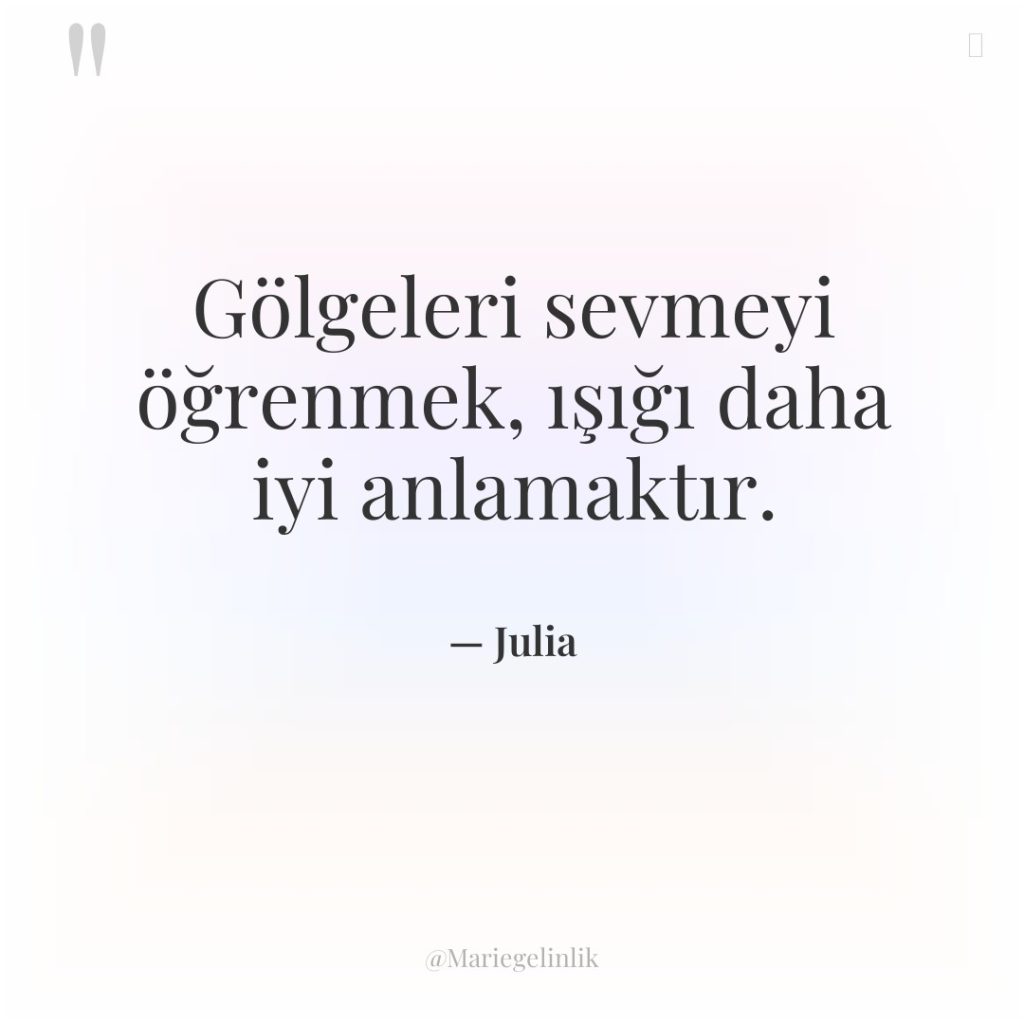 Gölgeleri sevmeyi öğrenmek, ışığı daha iyi anlamaktır.