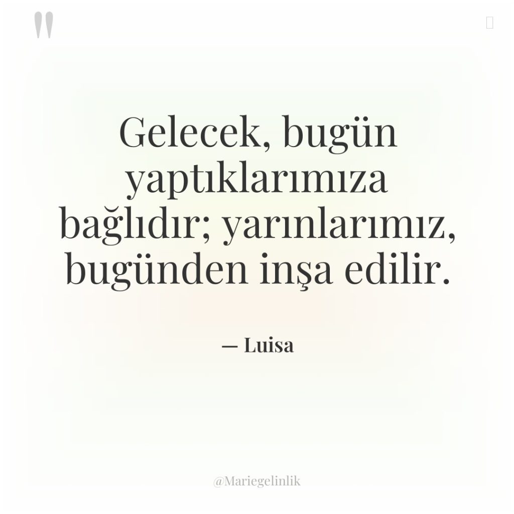 Gelecek, bugün yaptıklarımıza bağlıdır; yarınlarımız, bugünden inşa edilir.