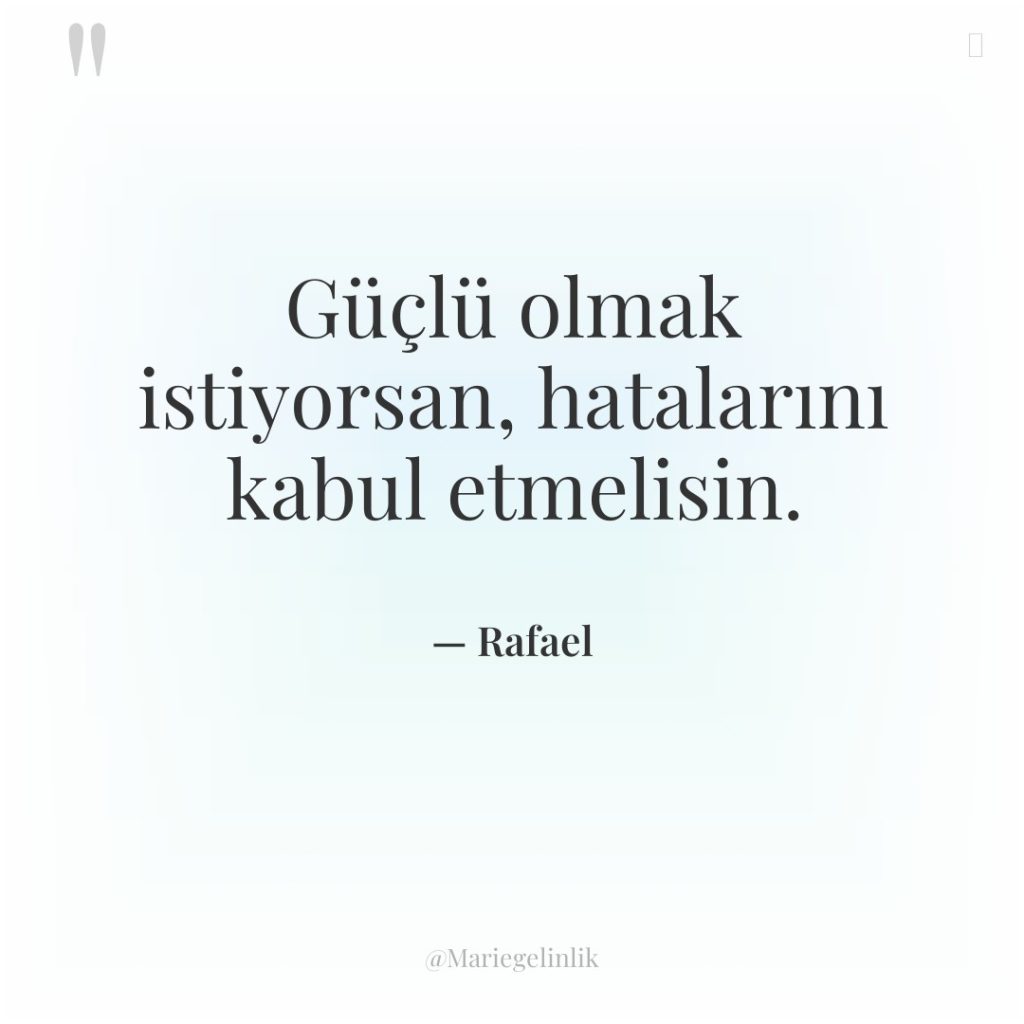 Güçlü olmak istiyorsan, hatalarını kabul etmelisin.